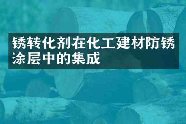 锈转化剂在化工建材防锈涂层中的集成