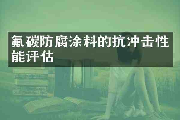 氟碳防腐涂料的抗冲击性能评估