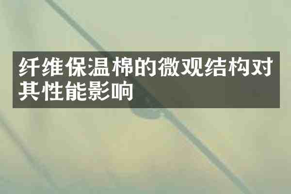 纤维保温棉的微观结构对其性能影响