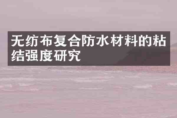 无纺布复合防水材料的粘结强度研究
