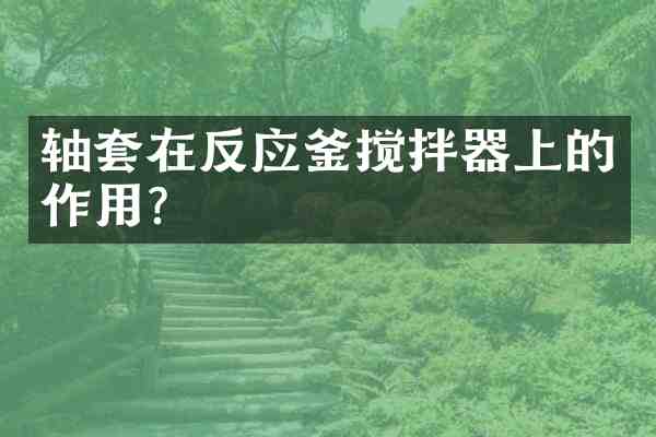 轴套在反应釜搅拌器上的作用?