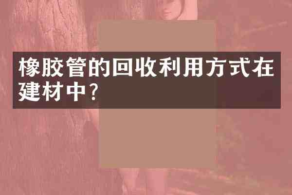 橡胶管的回收利用方式在建材中?