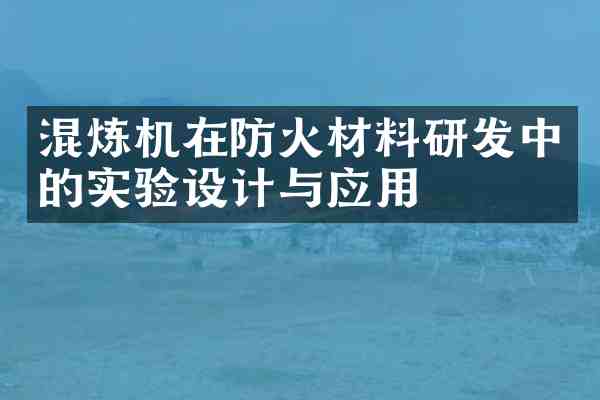 混炼机在防火材料研发中的实验设计与应用