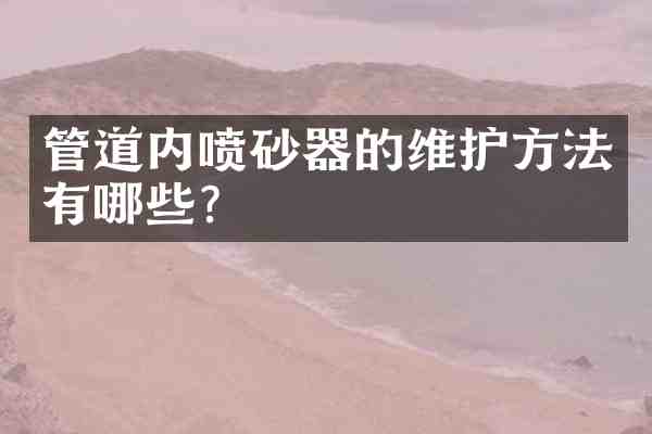 管道内喷砂器的维护方法有哪些?