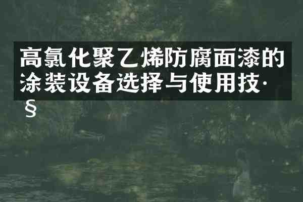 高氯化聚乙烯防腐面漆的涂装设备选择与使用技巧
