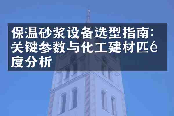 保温砂浆设备选型指南:关键参数与化工建材匹配度分析