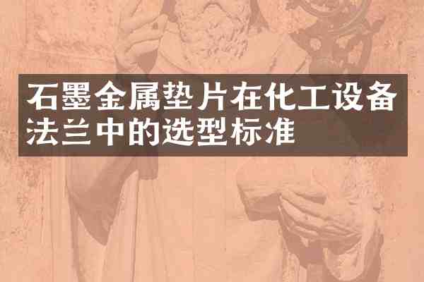 石墨金属垫片在化工设备法兰中的选型标准