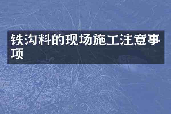 铁沟料的现场施工注意事项