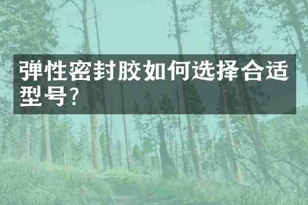 弹性密封胶如何选择合适型号?