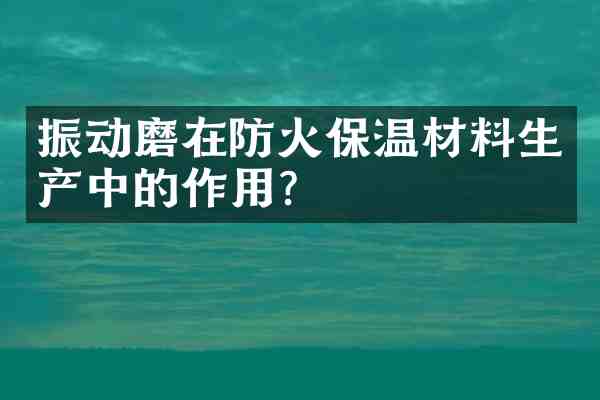 振动磨在防火保温材料生产中的作用?