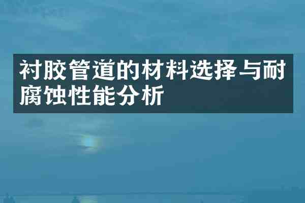 衬胶管道的材料选择与耐腐蚀性能分析