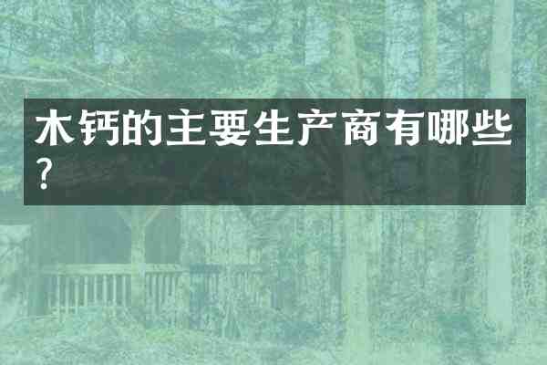 木钙的主要生产商有哪些?