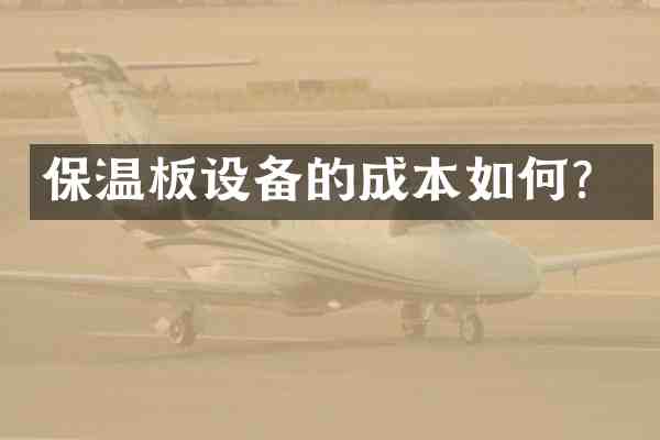 保温板设备的成本如何?
