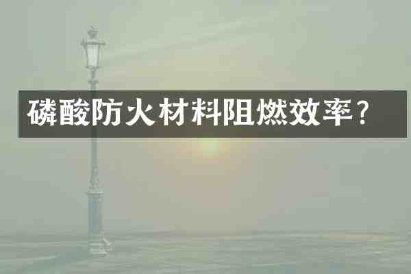 磷酸防火材料阻燃效率？