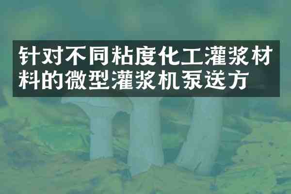 针对不同粘度化工灌浆材料的微型灌浆机泵送方案