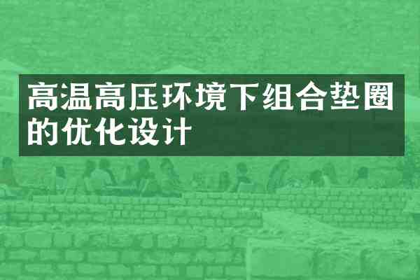 高温高压环境下组合垫圈的优化设计