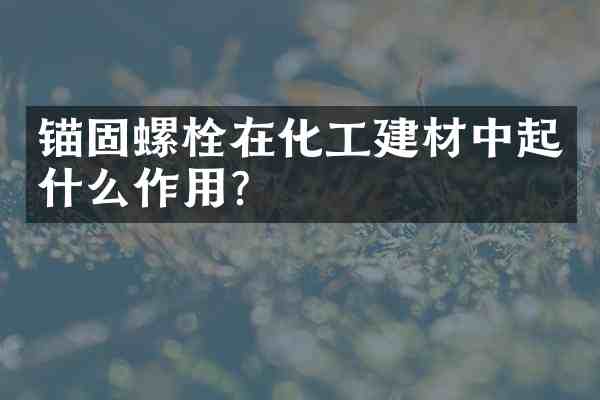 锚固螺栓在化工建材中起什么作用？