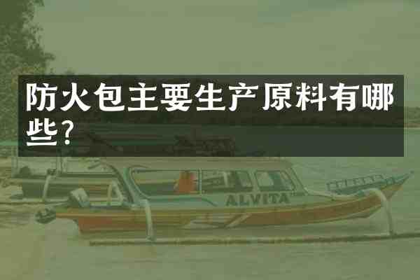 防火包主要生产原料有哪些？