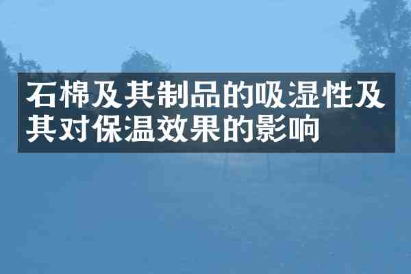 石棉及其制品的吸湿性及其对保温效果的影响