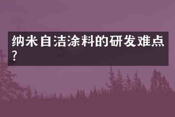 纳米自洁涂料的研发难点？