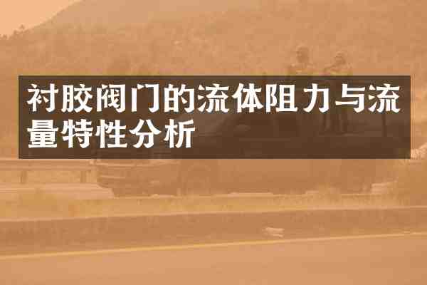 衬胶阀门的流体阻力与流量特性分析