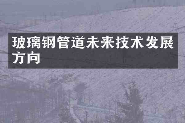 玻璃钢管道未来技术发展方向