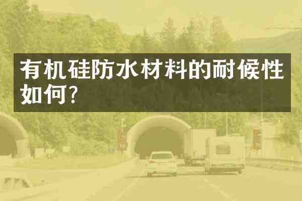 有机硅防水材料的耐候性如何？