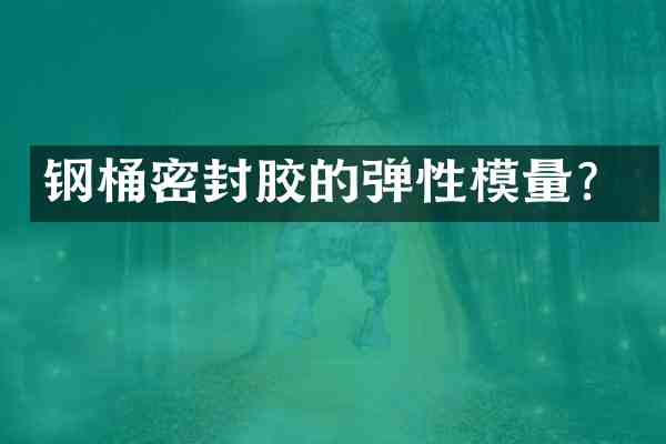 钢桶密封胶的弹性模量?