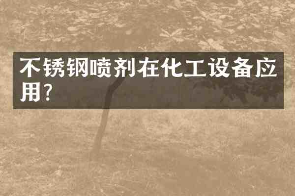 不锈钢喷剂在化工设备应用?
