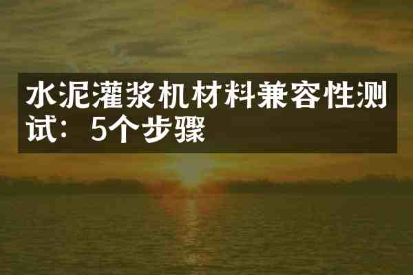 水泥灌浆机材料兼容性测试:5个步骤