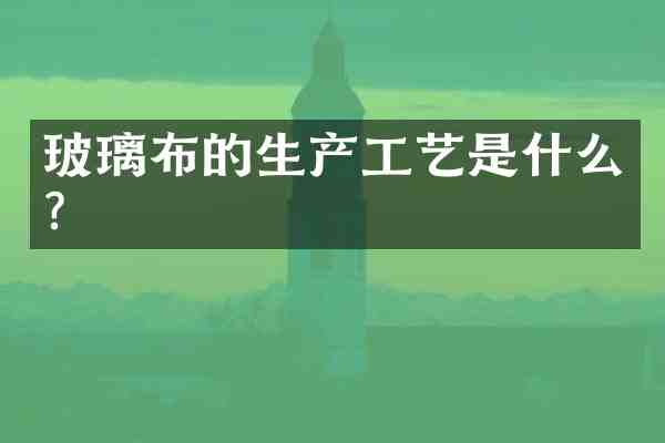 玻璃布的生产工艺是什么?