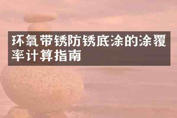 环氧带锈防锈底涂的涂覆率计算指南