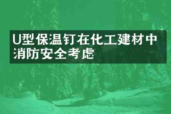 U型保温钉在化工建材中的消防安全考虑