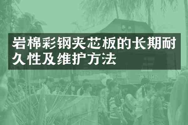 岩棉彩钢夹芯板的长期耐久性及维护方法