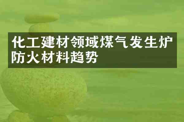 化工建材领域煤气发生炉防火材料趋势