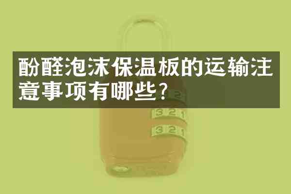 酚醛泡沫保温板的运输注意事项有哪些?