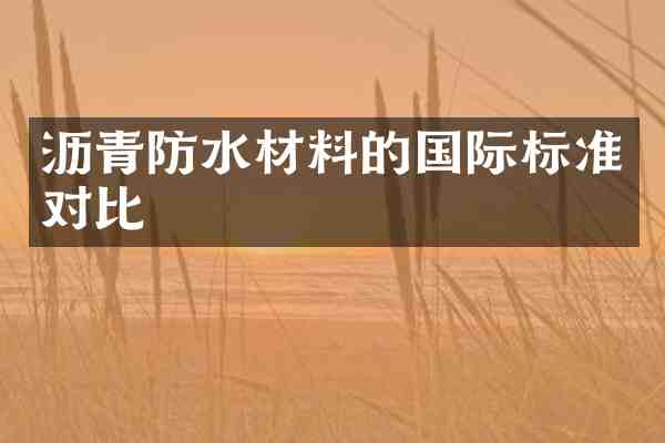 沥青防水材料的国际标准对比