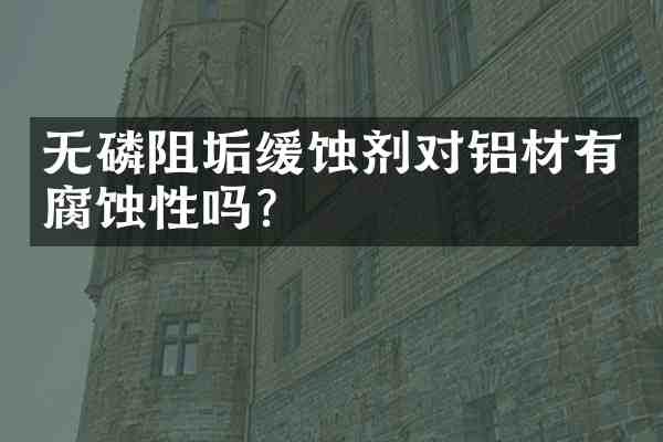 无磷阻垢缓蚀剂对铝材有腐蚀性吗?