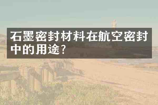 石墨密封材料在航空密封中的用途?