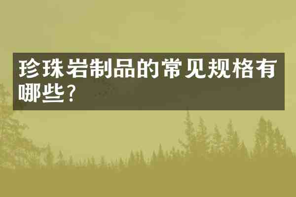 珍珠岩制品的常见规格有哪些?