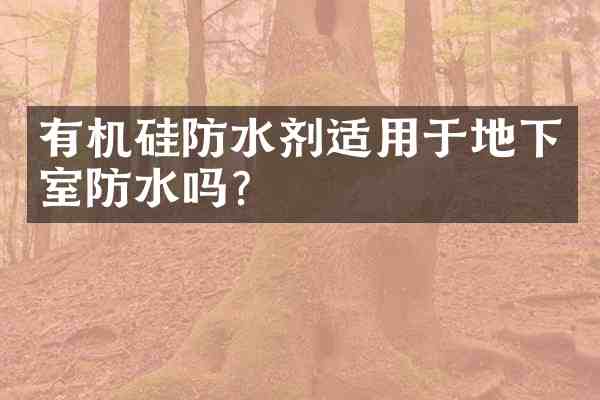 有机硅防水剂适用于地下室防水吗?