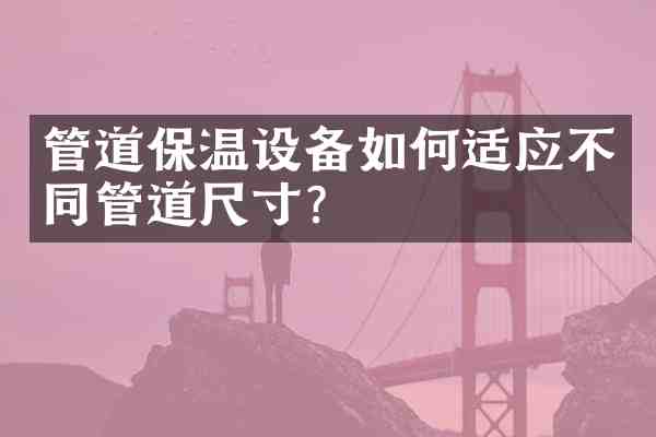 管道保温设备如何适应不同管道尺寸?