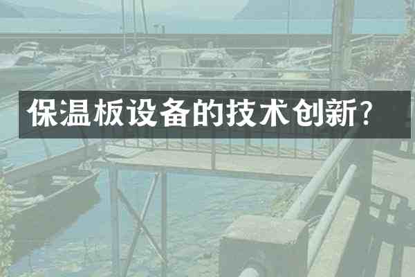 保温板设备的技术创新?