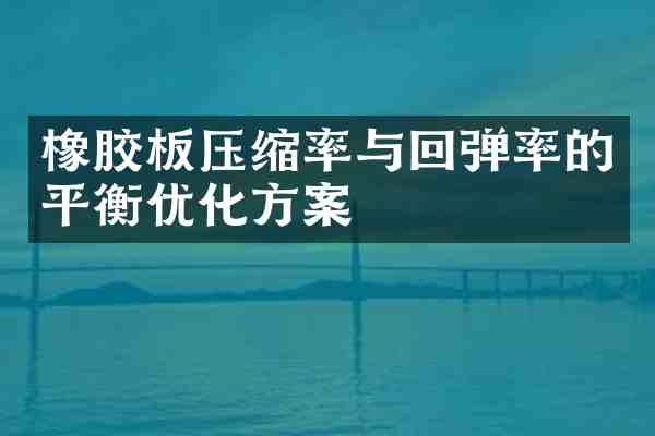 橡胶板压缩率与回弹率的平衡优化方案