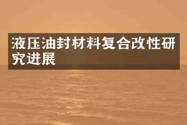 液压油封材料复合改性研究进展