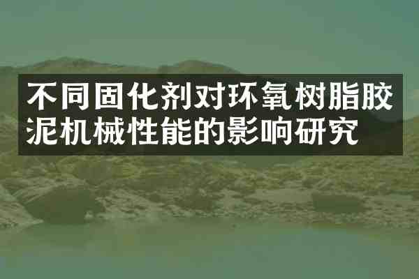 不同固化剂对环氧树脂胶泥机械性能的影响研究