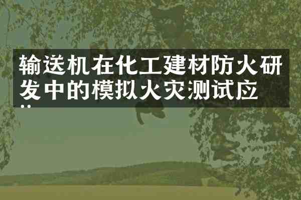 输送机在化工建材防火研发中的模拟火灾测试应用