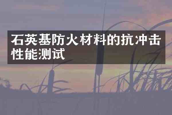 石英基防火材料的抗冲击性能测试