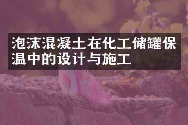 泡沫混凝土在化工储罐保温中的设计与施工