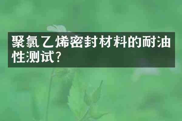 聚氯乙烯密封材料的耐油性测试?